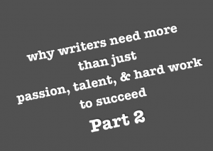 why writers need more than just, passion, talent, & hard work